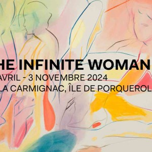 ‘THE INFINITE WOMAN’ : découvrez l’exposition du 27 AVRIL au 3 NOVEMBRE 2024, VILLA CARMIGNAC, sur l’ÎLE DE PORQUEROLLES