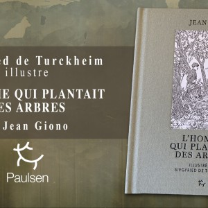 Sortie chez PAULSEN de ‘L’Homme qui plantait des arbres’ superbement illustré par Siegfried de Turckheim