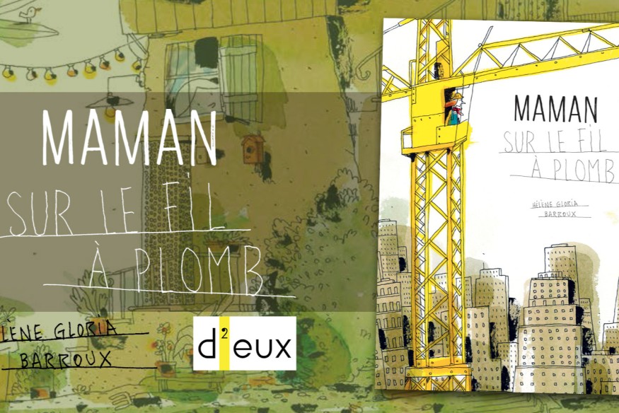 ‘MAMAN SUR LE FIL À PLOMB’, sur un texte d’Hélène Gloria et des illustrations de Barroux, est sorti aux éditions D’EUX… Précipitez-vous pour l’acquérir, c’est un joli joyaux !